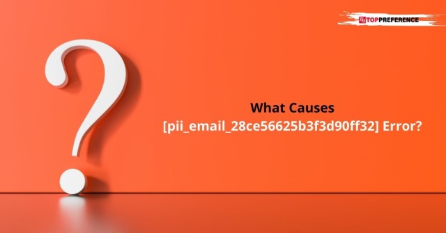 What Causes [pii_email_28ce56625b3f3d90ff32] Error?